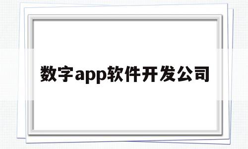 数字app软件开发公司(数字化软件上市公司)