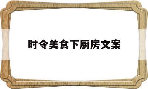 时令美食下厨房文案(下厨美食说说朋友圈)