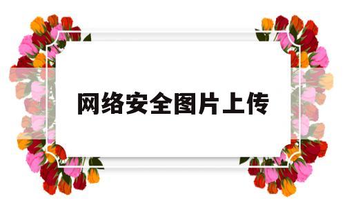 网络安全图片上传(网络安全配图)