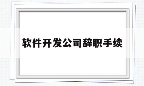 软件开发公司辞职手续(软件开发跳槽)