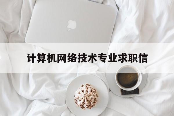 计算机网络技术专业求职信(计算机网络技术专业求职意向)