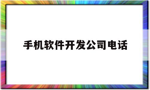 手机软件开发公司电话(手机软件开发公司简介)