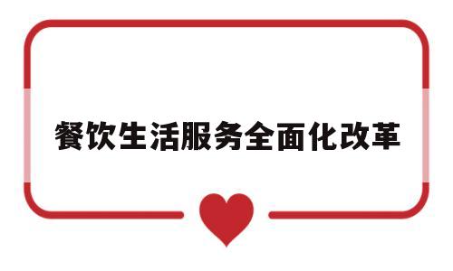 餐饮生活服务全面化改革(餐饮生活服务全面化改革措施)