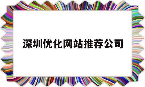 深圳优化网站推荐公司(深圳网站优化排名)