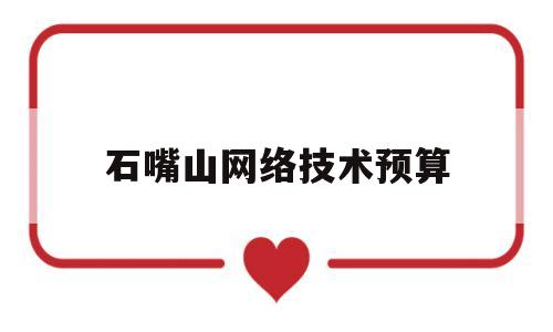 石嘴山网络技术预算(石嘴山网站建设)