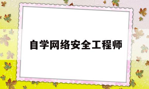自学网络安全工程师(网络安全工程师学费多少钱)