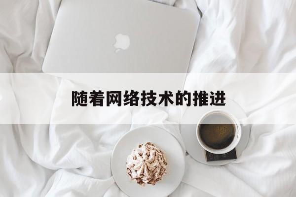 随着网络技术的推进(随着网络技术的发展与普及)