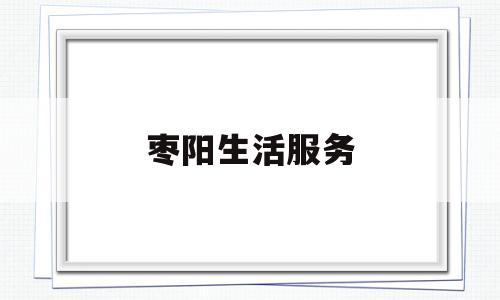 枣阳生活服务(枣阳市市民热线多少)