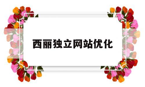 西丽独立网站优化(西丽论坛)