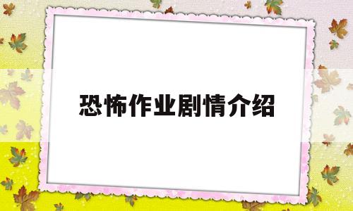 恐怖作业剧情介绍(恐怖作业剧情介绍大全)