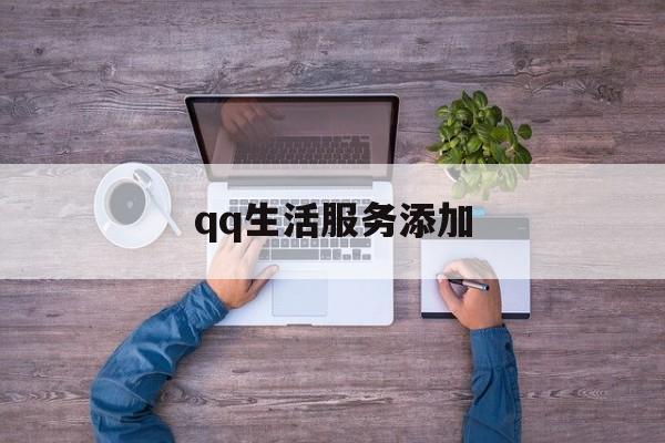 qq生活服务添加(生活服务页面在哪里)