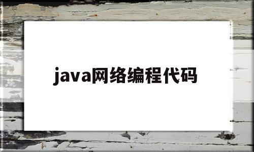 java网络编程代码(网络编程java常用方法)