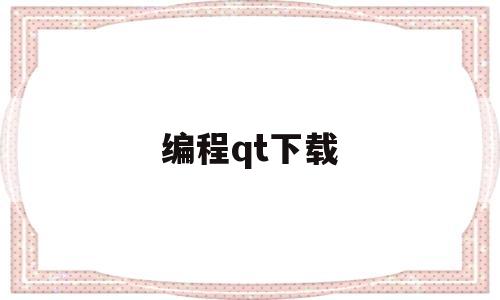 编程qt下载(qt编程入门教程)