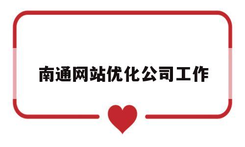 南通网站优化公司工作(专业网站优化公司)
