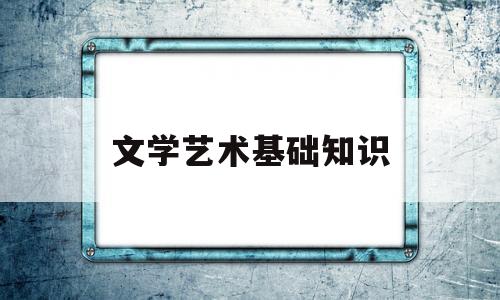 文学艺术基础知识(文艺学基础知识与理论)