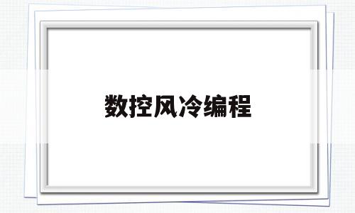 数控风冷编程(数控机床吹风代码)