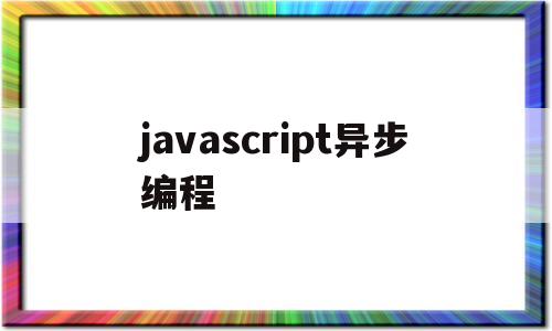 javascript异步编程(js异步编程原理)