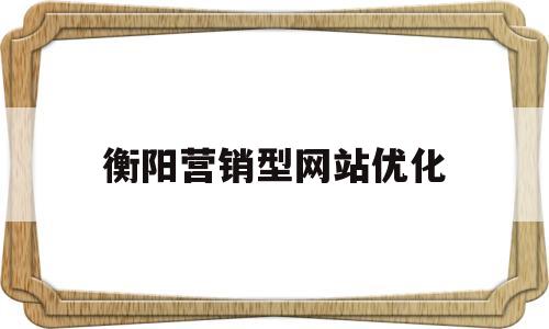 衡阳营销型网站优化(网络营销 网站优化)