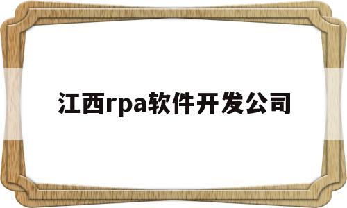 江西rpa软件开发公司(江西软件测试公司)
