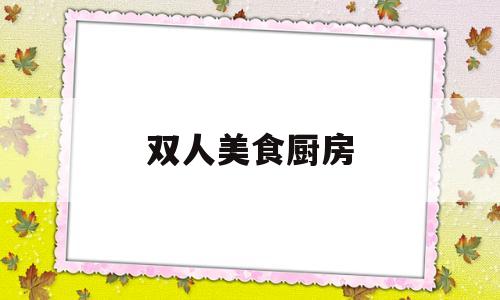 双人美食厨房(双人美食游戏)