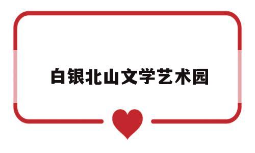 白银北山文学艺术园的简单介绍
