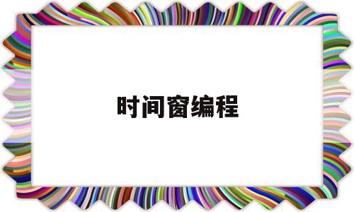 时间窗编程(时间窗口算法)