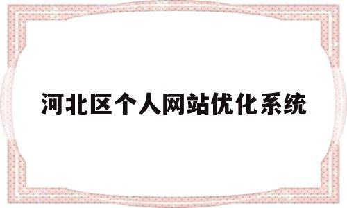 河北区个人网站优化系统(河北区贴吧)