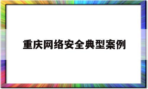 重庆网络安全典型案例(网络安全典型案例2019)