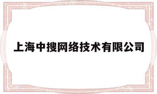 上海中搜网络技术有限公司(中搜网络技术股份有限公司)