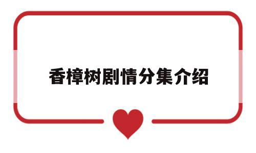 香樟树剧情分集介绍(香樟树剧情分集介绍大结局)