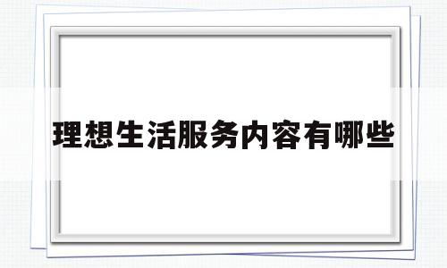 理想生活服务内容有哪些(理想生活屋)