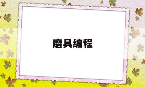 磨具编程(磨具编程介绍)