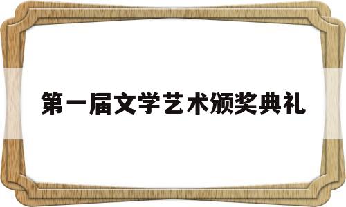 第一届文学艺术颁奖典礼(文学奖颁奖典礼)