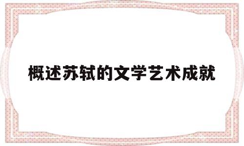 概述苏轼的文学艺术成就(概述苏轼的文学艺术成就论文)