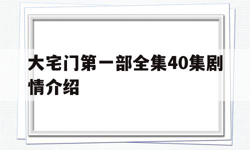 大宅门第一部全集40集剧情介绍(大宅门全集1到72集剧情)