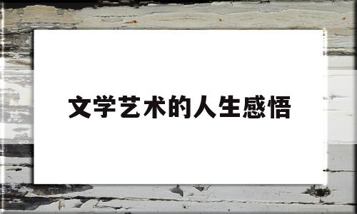 文学艺术的人生感悟(文学艺术的人生感悟怎么写)