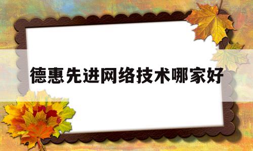 德惠先进网络技术哪家好(德惠网红有哪些)