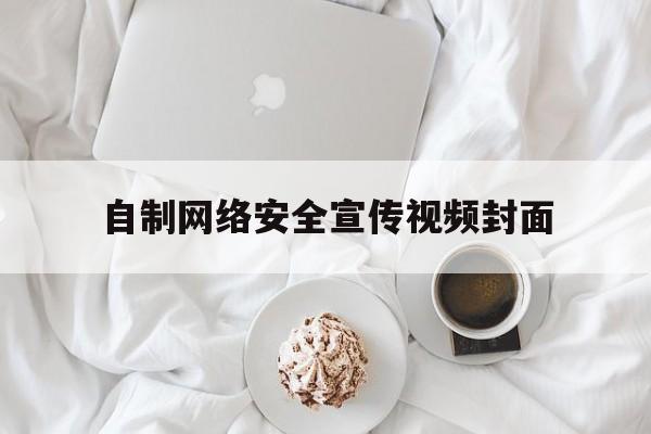 自制网络安全宣传视频封面(网络安全宣传创意视频)