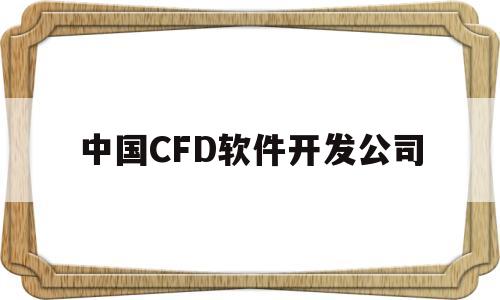 中国CFD软件开发公司(cfc软件)