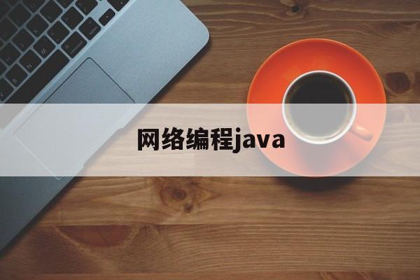 网络编程java(网络编程java是干什么的)