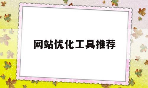 网站优化工具推荐(网站优化app)
