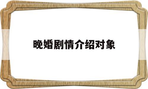 晚婚剧情介绍对象(晚婚剧情简介)