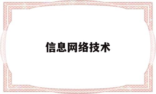 信息网络技术(信息网络技术专业学什么)