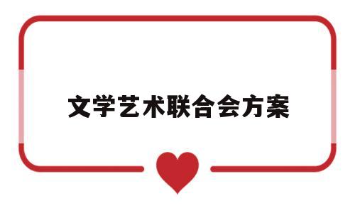 文学艺术联合会方案(文学界艺术联合会属于政府性质吗)