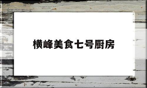 横峰美食七号厨房(横峰县做早餐的地方)