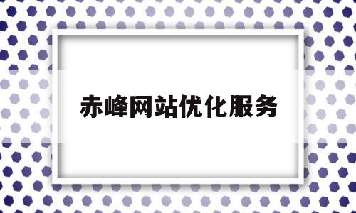 赤峰网站优化服务(赤峰信息网)