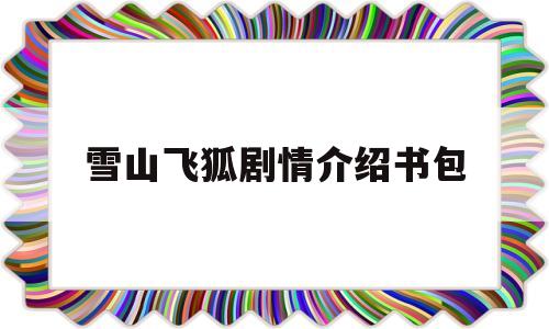 雪山飞狐剧情介绍书包(雪山飞狐讲啥)