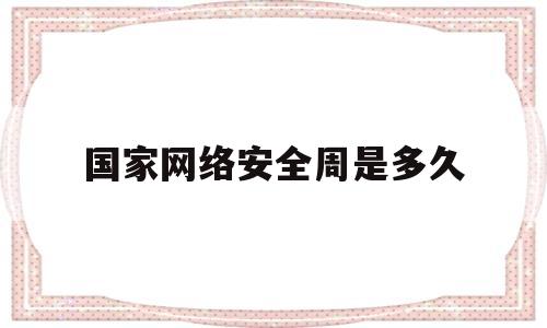 国家网络安全周是多久(国家网络安全周启动仪式)