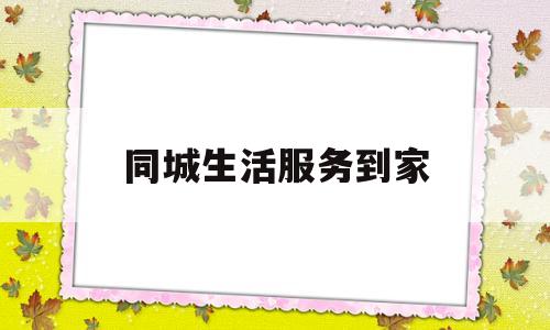 同城生活服务到家(同城生活服务平台)
