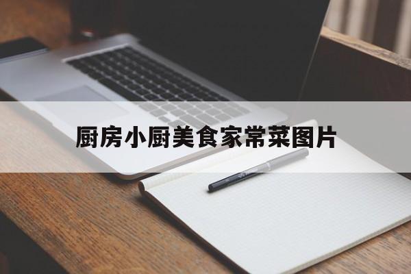 厨房小厨美食家常菜图片(厨房小炒菜图片)